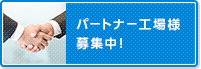 パートナー工場様 募集中！