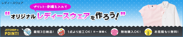 プリント・刺繍を入れてオリジナルレディースウェアを作ろう!最短3日納品!1点よりオリジナルのプリント・刺繍で名入れが可能です!無地でのご購入もOK。お見積りは無料!お気軽にお問合せください。